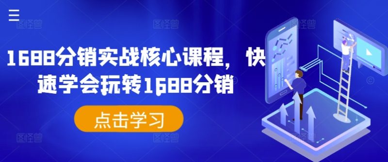 1688分销实战核心课程，快速学会玩转1688分销_免费分享网络创业,副业,信息差项目的老牌资源整合平台！金铲子项目
