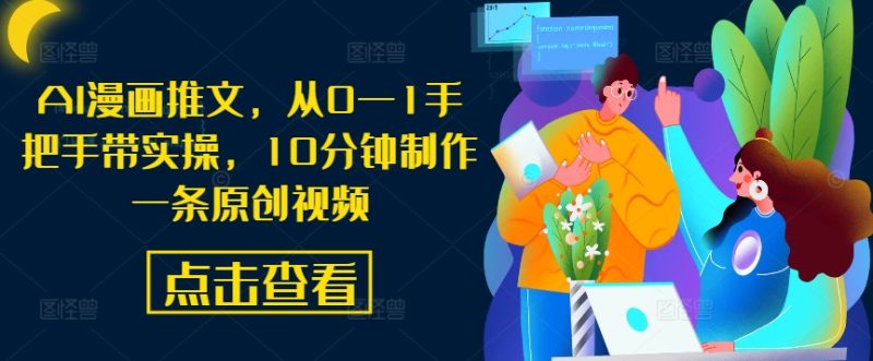 AI漫画推文，从01手把手带实操，10分钟制作一条原创视频_免费分享网络创业,副业,信息差项目的老牌资源整合平台！金铲子项目