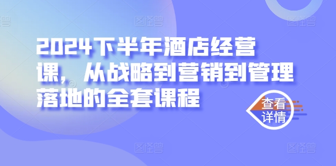 2024下半年酒店经营课，从战略到营销到管理落地的全套课程_免费分享网络创业,副业,信息差项目的老牌资源整合平台！金铲子项目