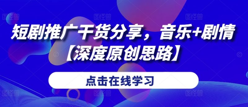 短剧推广干货分享，音乐剧情【深度原创思路】_免费分享网络创业,副业,信息差项目的老牌资源整合平台！金铲子项目