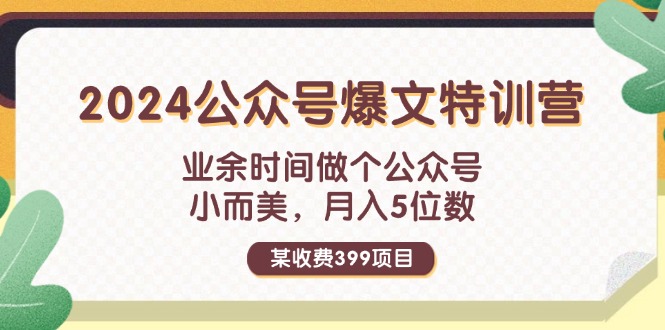 （11895期）某收费399元-2024公众号爆文特训营：业余时间做个公众号小而美5位数_免费分享网络创业,副业,信息差项目的老牌资源整合平台！金铲子项目