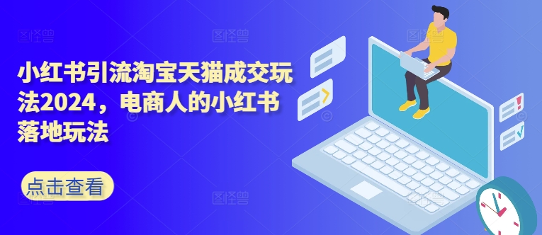 小红书引流淘宝天猫成交玩法2024，电商人的小红书落地玩法_免费分享网络创业,副业,信息差项目的老牌资源整合平台！金铲子项目