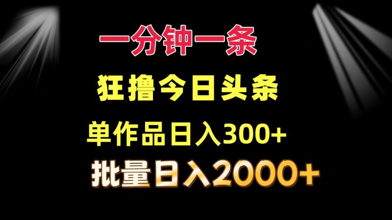 （12040期）一分钟一条狂撸今日头条单作品批量0_免费分享网络创业,副业,信息差项目的老牌资源整合平台！金铲子项目