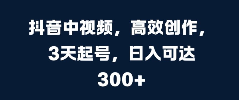 抖音中视频，高效创作，3天起号，可达_免费分享网络创业,副业,信息差项目的老牌资源整合平台！金铲子项目