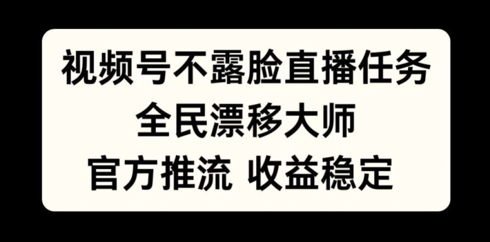 视频号不露脸直播任务，全民漂移大师，官方推流，稳定，全民可做_免费分享网络创业,副业,信息差项目的老牌资源整合平台！金铲子项目