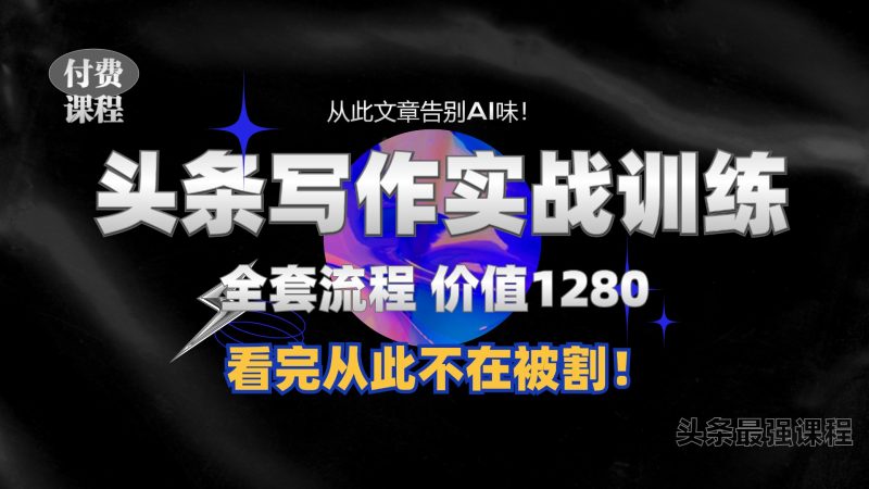 11月最新头条1280付费课程，手把手教你 教你写一篇没有“AI味的文章”，附赠独家指令_免费分享网络创业,副业,信息差项目的老牌资源整合平台！金铲子项目