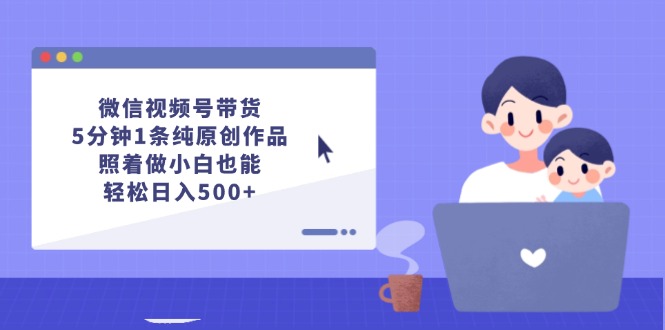 （12218期）微信视频号带货，5分钟1条纯原创作品，照着做小白也能_免费分享网络创业,副业,信息差项目的老牌资源整合平台！金铲子项目