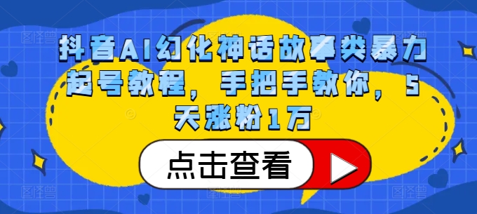 抖音AI幻化神话故事类暴力起号教程，手把手教你，5天涨粉1万_免费分享网络创业,副业,信息差项目的老牌资源整合平台！金铲子项目