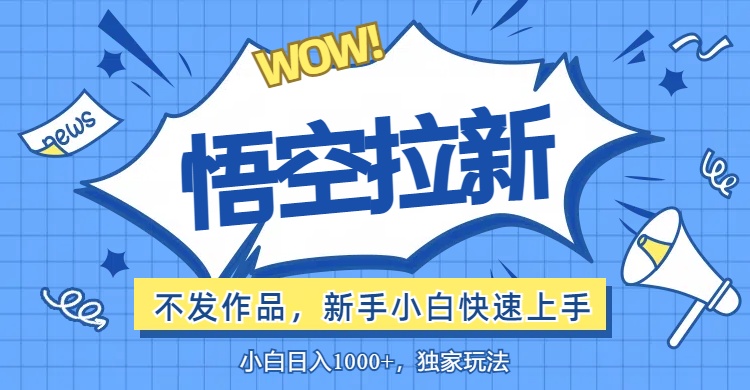 （12243期）悟空拉新最新玩法，无需作品暴力出单，小白快速上手_免费分享网络创业,副业,信息差项目的老牌资源整合平台！金铲子项目