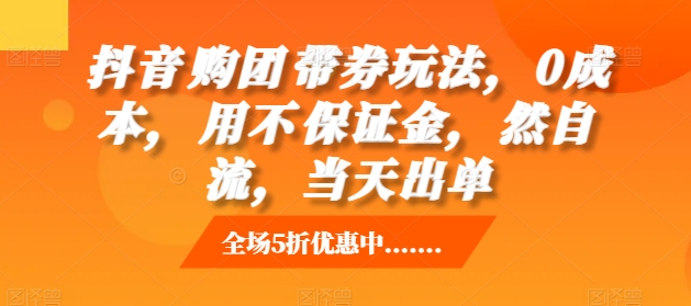 抖音‮购团‬带券玩法‮用不‬保证金，‮然自‬流，出单_免费分享网络创业,副业,信息差项目的老牌资源整合平台！金铲子项目