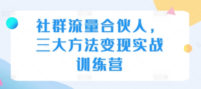 社群流量合伙人，三大方法实战训练营_免费分享网络创业,副业,信息差项目的老牌资源整合平台！金铲子项目