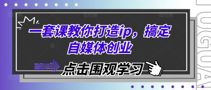 一套课教你打造ip，搞定自媒体创业_免费分享网络创业,副业,信息差项目的老牌资源整合平台！金铲子项目