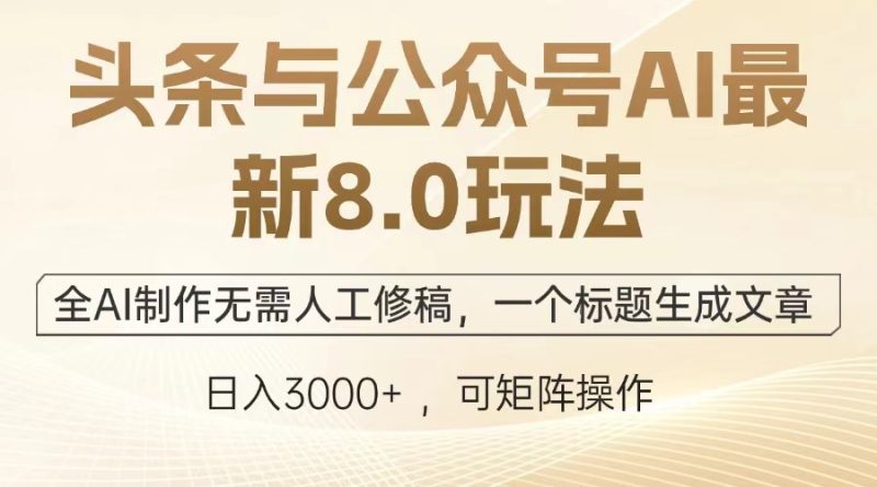 （12841期）头条与公众号AI最新8.0玩法，全AI制作无需人工修稿，一个标题生成文章…_免费分享网络创业,副业,信息差项目的老牌资源整合平台！金铲子项目
