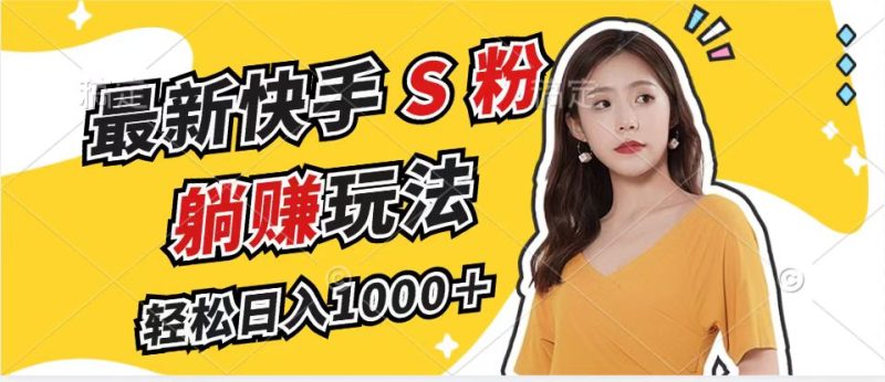 （12978期）最新快手S粉赛道，简单无脑拉爆流量躺赚玩法，_免费分享网络创业,副业,信息差项目的老牌资源整合平台！金铲子项目