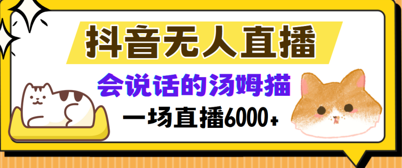 （12976期）抖音无人直播，会说话的汤姆猫弹幕互动小游戏，两场直播6000_免费分享网络创业,副业,信息差项目的老牌资源整合平台！金铲子项目