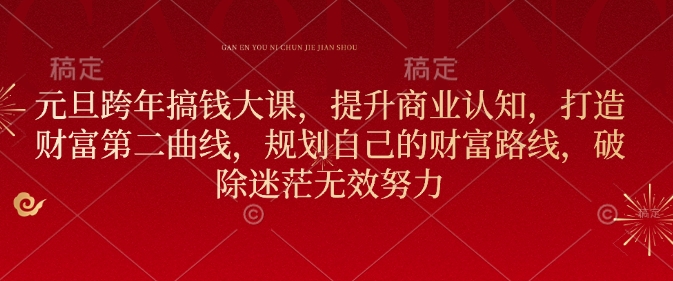 元旦跨年搞钱大课，提升商业认知，打造财富第二曲线，规划自己的财富路线，破除迷茫无效努力_免费分享网络创业,副业,信息差项目的老牌资源整合平台！金铲子项目