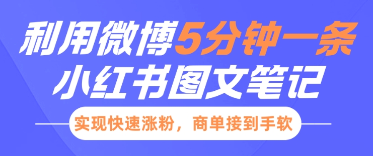 小红书利用微博5分钟一条图文笔记，实现快速涨粉，商单接到手软_免费分享网络创业,副业,信息差项目的老牌资源整合平台！金铲子项目