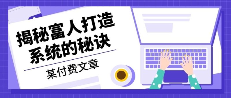 （13129期）某付费文章：《揭秘富人打造系统的秘诀》_免费分享网络创业,副业,信息差项目的老牌资源整合平台！金铲子项目
