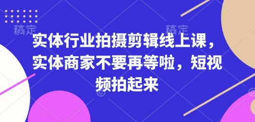 实体行业拍摄剪辑线上课，实体商家不要再等啦，短视频拍起来_免费分享网络创业,副业,信息差项目的老牌资源整合平台！金铲子项目