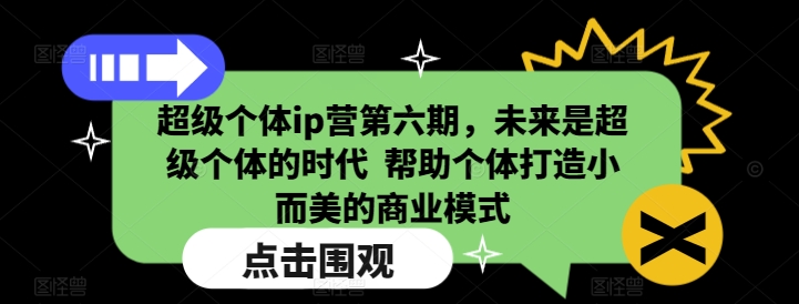 超级个体ip营第六期，未来是超级个体的时代 帮助个体打造小而美的商业模式_免费分享网络创业,副业,信息差项目的老牌资源整合平台！金铲子项目