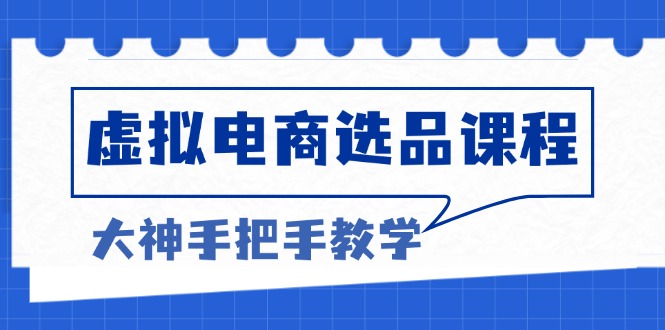 （13314期）虚拟电商选品课程：解决选品难题，突破产品客单天花板，打造高利润电商_免费分享网络创业,副业,信息差项目的老牌资源整合平台！金铲子项目
