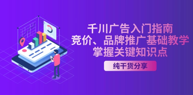 （13304期）千川广告入门指南｜竞价、品牌推广基础教学，掌握关键知识点_免费分享网络创业,副业,信息差项目的老牌资源整合平台！金铲子项目