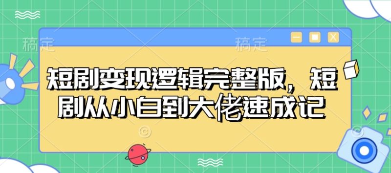短剧逻辑完整版，短剧从小白到大佬速成记_免费分享网络创业,副业,信息差项目的老牌资源整合平台！金铲子项目