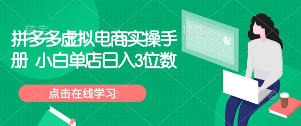 拼多多虚拟电商实操手册小白单店3位数_免费分享网络创业,副业,信息差项目的老牌资源整合平台！金铲子项目