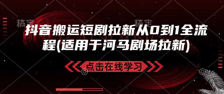 抖音搬运短剧拉新从0到1全流程(适用于河马剧场拉新)_免费分享网络创业,副业,信息差项目的老牌资源整合平台！金铲子项目