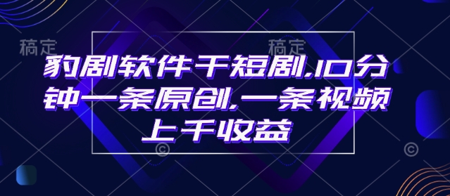 豹剧软件干短剧，10分钟一条原创，爆一条视频上千_免费分享网络创业,副业,信息差项目的老牌资源整合平台！金铲子项目