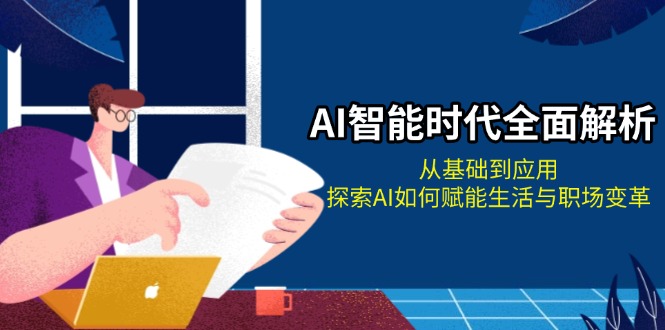 （13518期）AI智能时代全面解析：从基础到应用，探索AI如何赋能生活与职场变革_免费分享网络创业,副业,信息差项目的老牌资源整合平台！金铲子项目