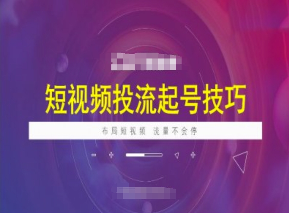 短视频投流起号技巧，短视频抖加技巧，布局短视频，流量不会停_免费分享网络创业,副业,信息差项目的老牌资源整合平台！金铲子项目