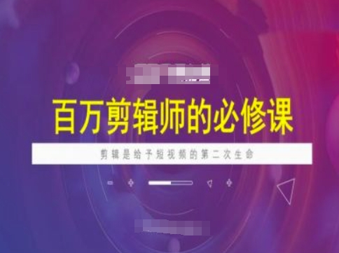 百万剪辑师必修课，剪辑是给予短视频的第二次生命_免费分享网络创业,副业,信息差项目的老牌资源整合平台！金铲子项目