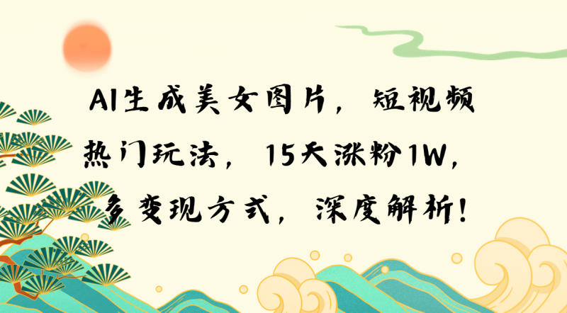 （13581期）AI生成美女图片，短视频热门玩法，15天涨粉，多方式，深度解析_免费分享网络创业,副业,信息差项目的老牌资源整合平台！金铲子项目