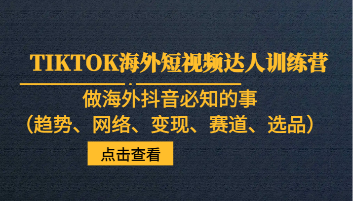 TIKTOK海外短视频达人训练营，做海外抖音必知的事（趋势、网络、、赛道、选品）_免费分享网络创业,副业,信息差项目的老牌资源整合平台！金铲子项目
