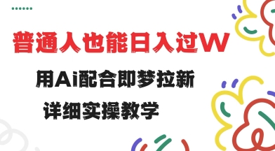 用ai配合即梦拉新，小白也能过w，详细实操教程_免费分享网络创业,副业,信息差项目的老牌资源整合平台！金铲子项目
