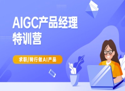 AIGC产品经理特训营-产品经理较教程，求职转行做AI产品_免费分享网络创业,副业,信息差项目的老牌资源整合平台！金铲子项目