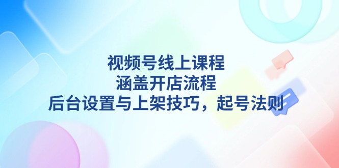 （13881期）视频号线上课程详解，涵盖开店流程，后台设置与上架技巧，起号法则_免费分享网络创业,副业,信息差项目的老牌资源整合平台！金铲子项目