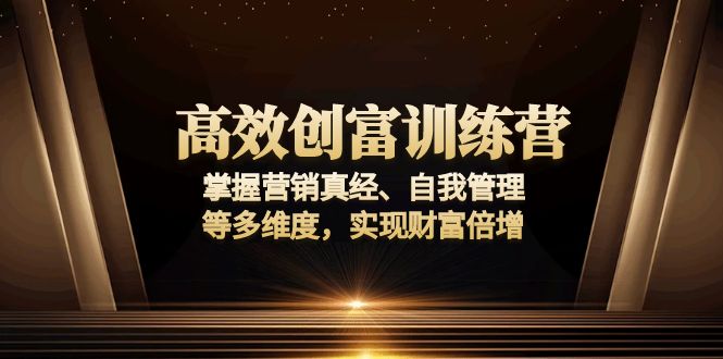 （13911期）高效创富训练营：掌握营销真经、自我管理等多维度，实现财富倍增_免费分享网络创业,副业,信息差项目的老牌资源整合平台！金铲子项目