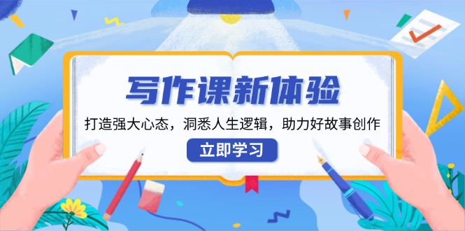 （13938期）写作课新体验，打造强大心态，洞悉人生逻辑，助力好故事创作_免费分享网络创业,副业,信息差项目的老牌资源整合平台！金铲子项目