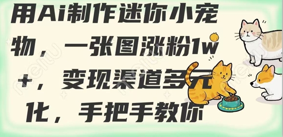 用AI制作迷你小宠物，一张图涨粉，渠道多元化，手把手教你_免费分享网络创业,副业,信息差项目的老牌资源整合平台！金铲子项目