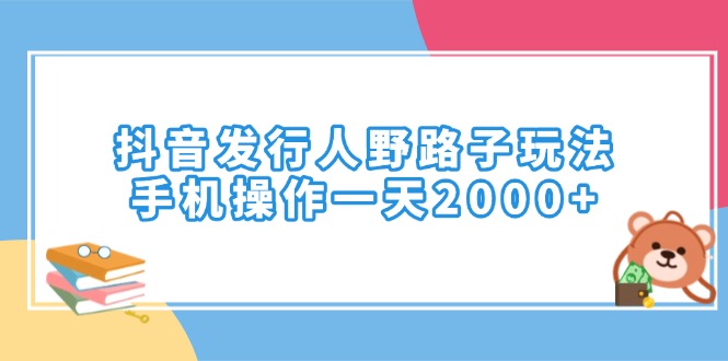 （14041期）抖音发行人野路子玩法，手机操作_免费分享网络创业,副业,信息差项目的老牌资源整合平台！金铲子项目