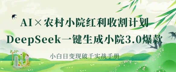 AI农村小院红利收割：DeepSeek一键生成小院3.0爆款，小白实战手册_免费分享网络创业,副业,信息差项目的老牌资源整合平台！金铲子项目