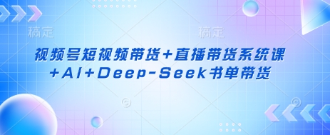 视频号短视频带货直播带货系统课AIDeep-Seek书单带货_免费分享网络创业,副业,信息差项目的老牌资源整合平台！金铲子项目