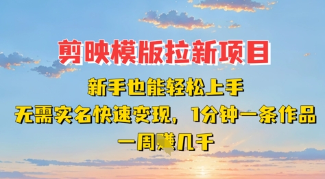 剪映模板拉新项目：新手也能上手，无需实名，快速，一分钟一条作品，一周挣几k_免费分享网络创业,副业,信息差项目的老牌资源整合平台！金铲子项目