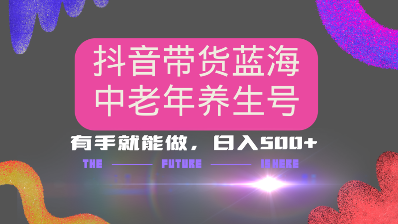 （14362期）抖音带货冷门赛道，用AI做中老年养生号，可矩阵放大，小白也能0_免费分享网络创业,副业,信息差项目的老牌资源整合平台！金铲子项目