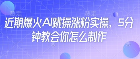近期爆火AI跳操涨粉实操，5分钟教会你怎么制作_免费分享网络创业,副业,信息差项目的老牌资源整合平台！金铲子项目