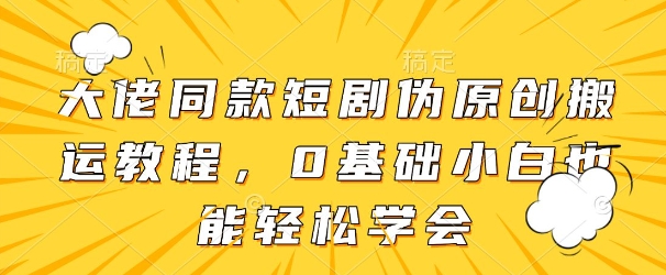 大佬同款短剧伪原创搬运方法，0基础小白也能学会_免费分享网络创业,副业,信息差项目的老牌资源整合平台！金铲子项目