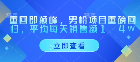 重回即颠峰，男粉项目重磅回归，平均每天销售额1-_免费分享网络创业,副业,信息差项目的老牌资源整合平台！金铲子项目