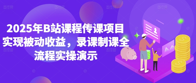2025年B站课程传课项目实现被动，录课制课全流程实操演示_免费分享网络创业,副业,信息差项目的老牌资源整合平台！金铲子项目
